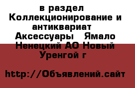  в раздел : Коллекционирование и антиквариат » Аксессуары . Ямало-Ненецкий АО,Новый Уренгой г.